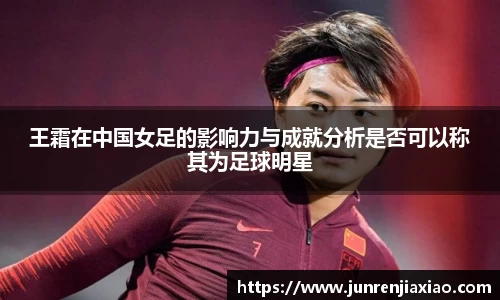 王霜在中国女足的影响力与成就分析是否可以称其为足球明星