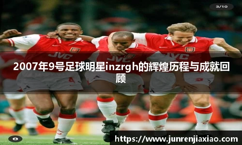 2007年9号足球明星inzrgh的辉煌历程与成就回顾