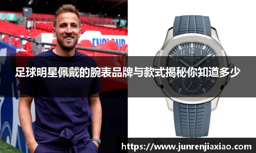 足球明星佩戴的腕表品牌与款式揭秘你知道多少