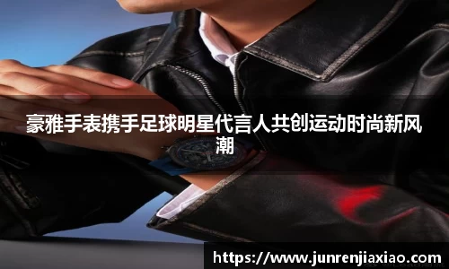 豪雅手表携手足球明星代言人共创运动时尚新风潮