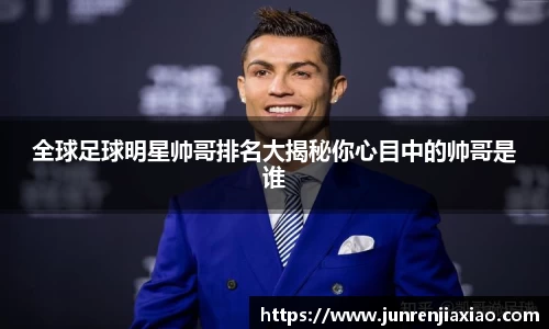 全球足球明星帅哥排名大揭秘你心目中的帅哥是谁