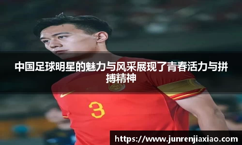 中国足球明星的魅力与风采展现了青春活力与拼搏精神